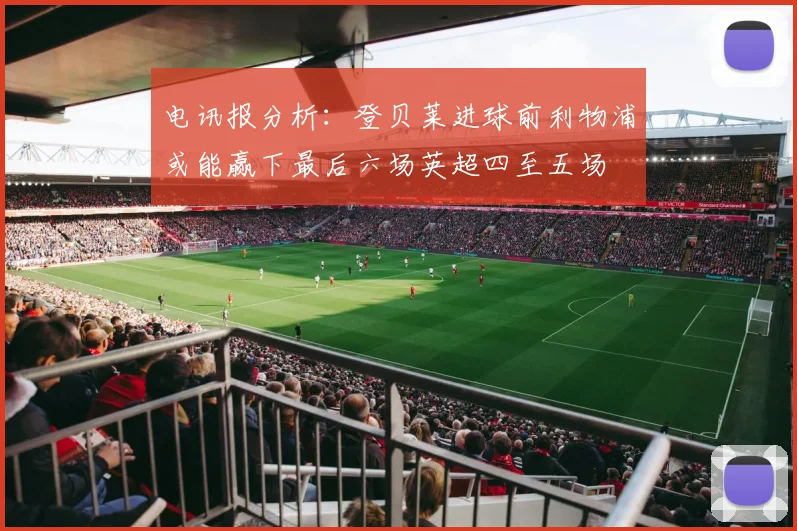 电讯报分析：登贝莱进球前利物浦或能赢下最后六场英超四至五场