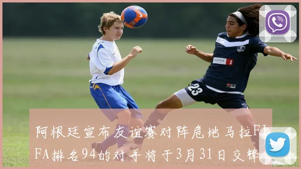 阿根廷宣布友谊赛对阵危地马拉FIFA排名94的对手将于3月31日交锋