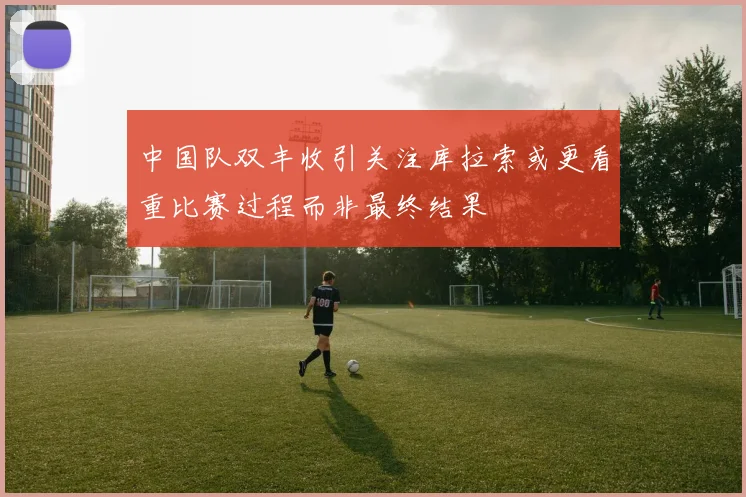 中国队双丰收引关注库拉索或更看重比赛过程而非最终结果