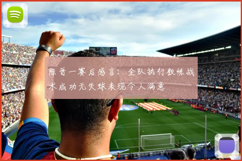 陈晋一赛后感言：全队执行教练战术成功无失球表现令人满意