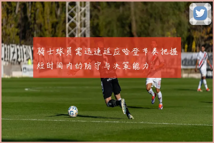 骑士球员需迅速适应哈登节奏把握短时间内的防守与决策能力