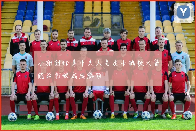 小甜甜转身牛夫人乌度卡执教火箭能否打破成就瓶颈