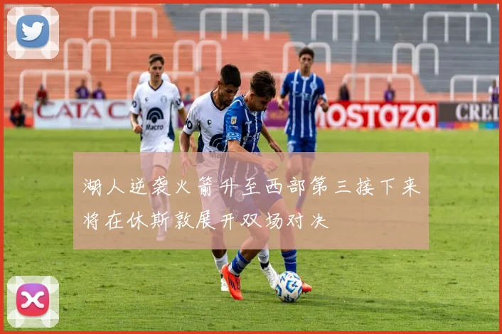 湖人逆袭火箭升至西部第三接下来将在休斯敦展开双场对决
